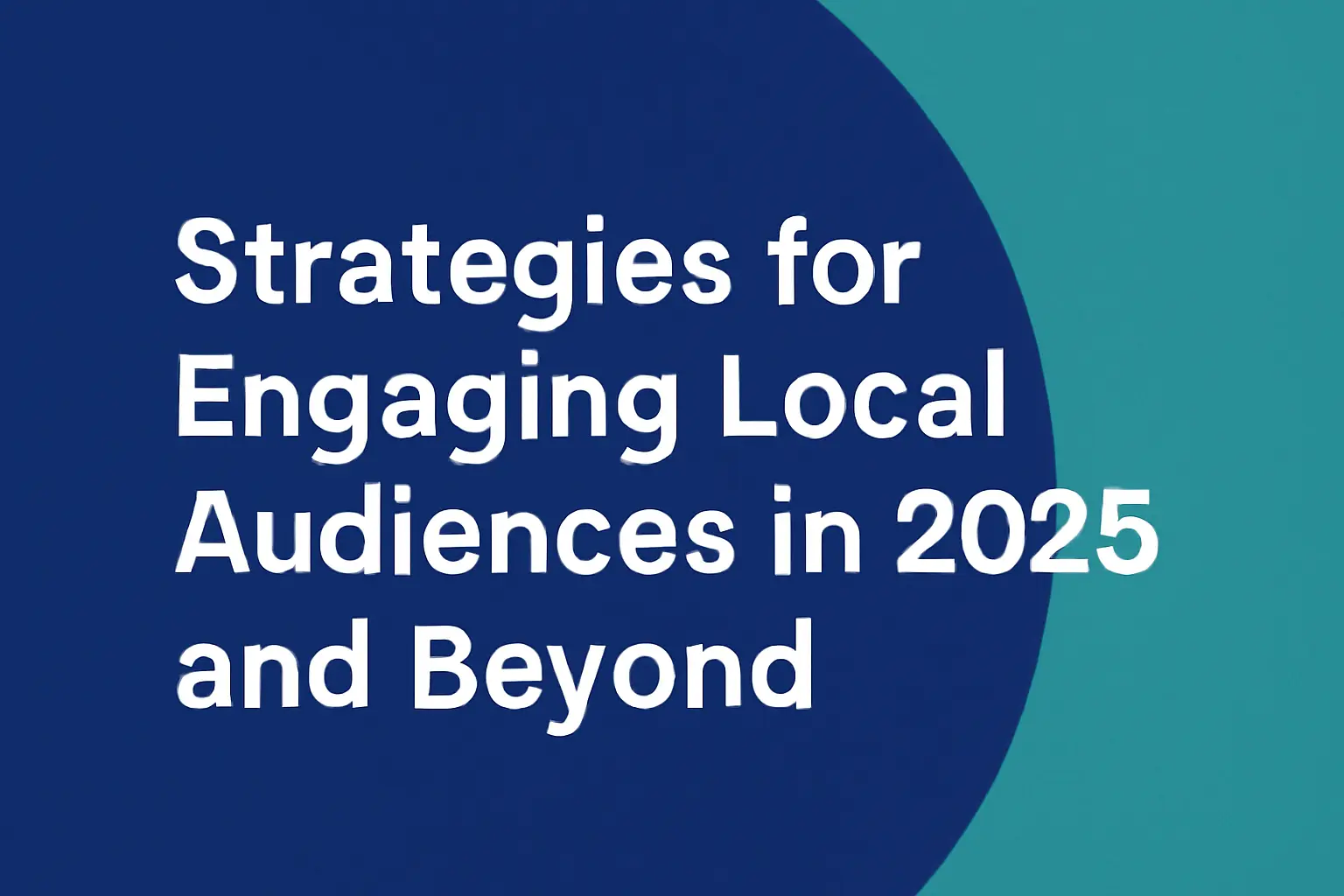Strategies for Engaging Local Audiences in 2025 and Beyond